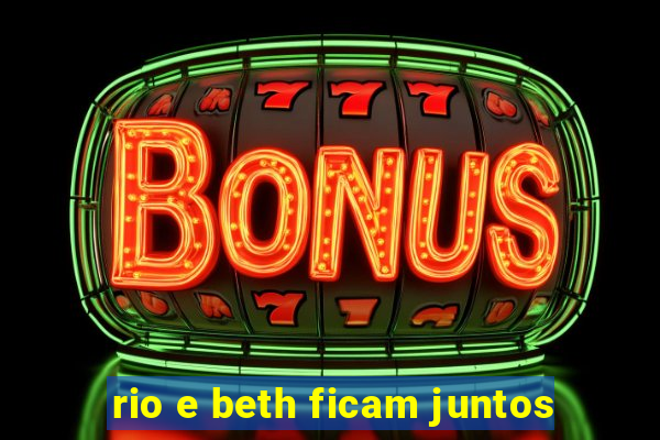 rio e beth ficam juntos